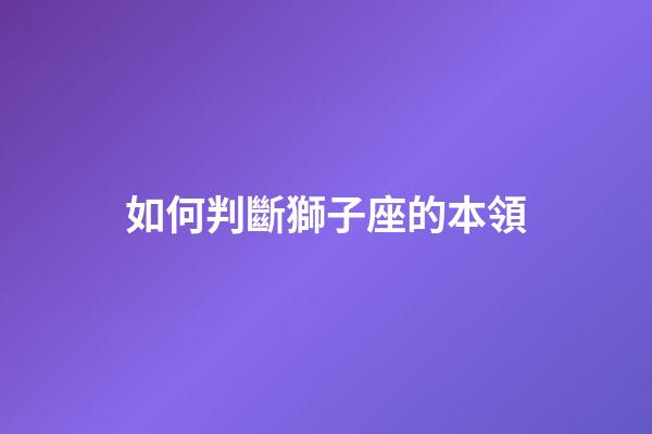 如何判斷獅子座的本領