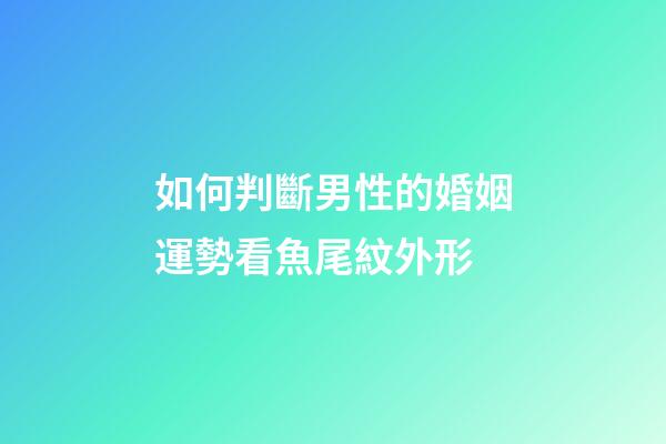 如何判斷男性的婚姻運勢?看魚尾紋外形