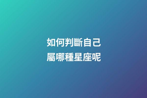 如何判斷自己屬哪種星座呢-第1張-星座運(yùn)勢(shì)-玄機(jī)派