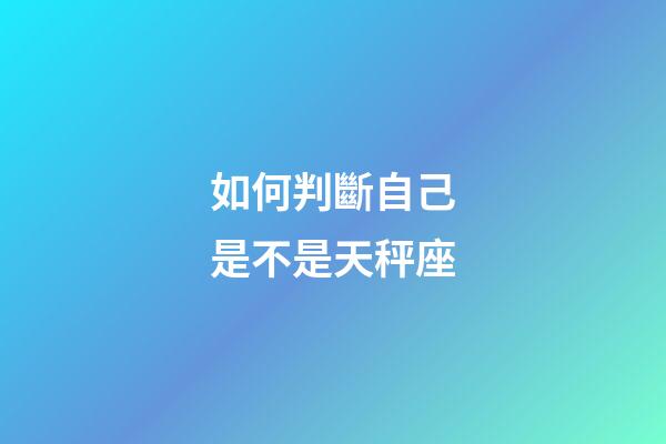 如何判斷自己是不是天秤座-第1張-星座運(yùn)勢-玄機(jī)派