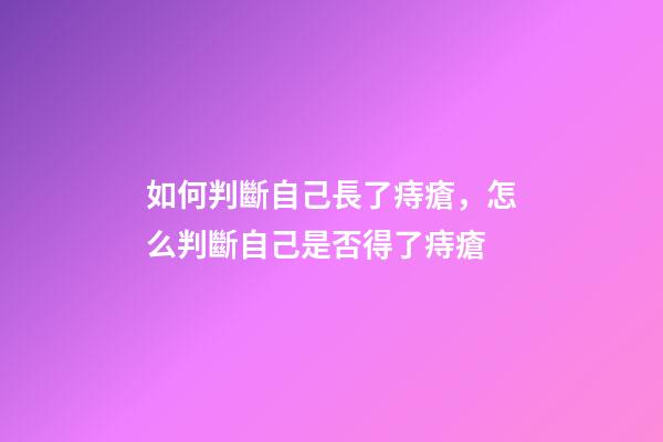 如何判斷自己長了痔瘡，怎么判斷自己是否得了痔瘡-第1張-觀點(diǎn)-玄機(jī)派
