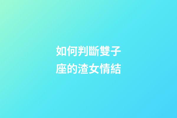 如何判斷雙子座的渣女情結-第1張-星座運勢-玄機派