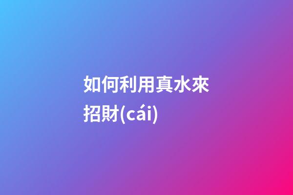 如何利用真水來招財(cái)?