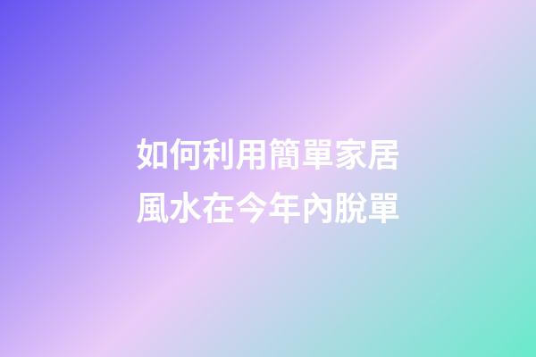 如何利用簡單家居風水在今年內脫單