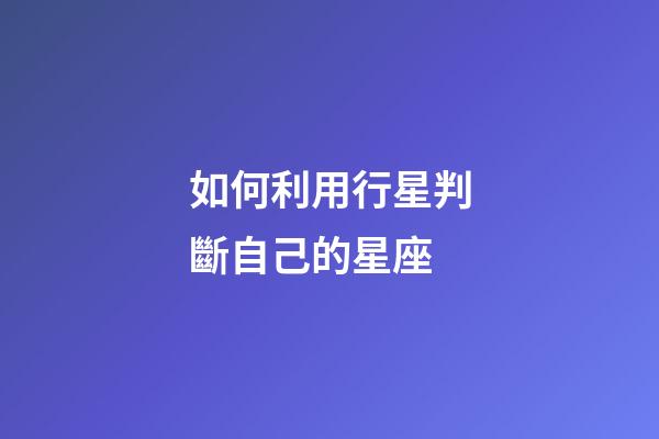 如何利用行星判斷自己的星座-第1張-星座運勢-玄機派