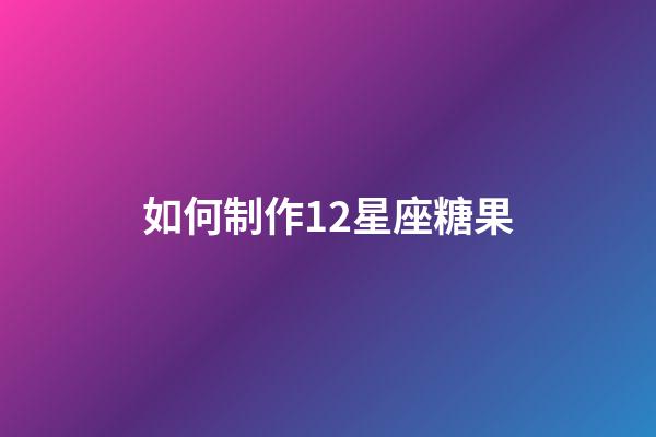 如何制作12星座糖果