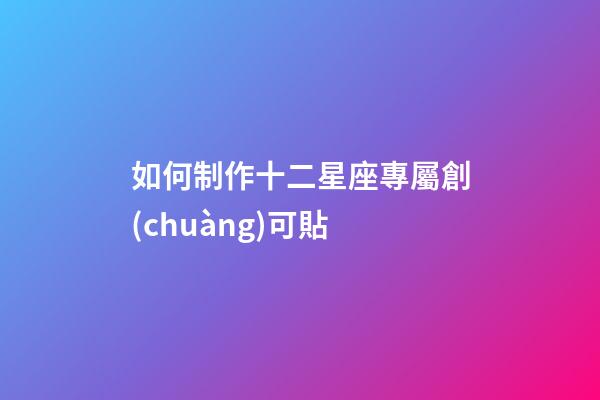 如何制作十二星座專屬創(chuàng)可貼-第1張-星座運(yùn)勢-玄機(jī)派