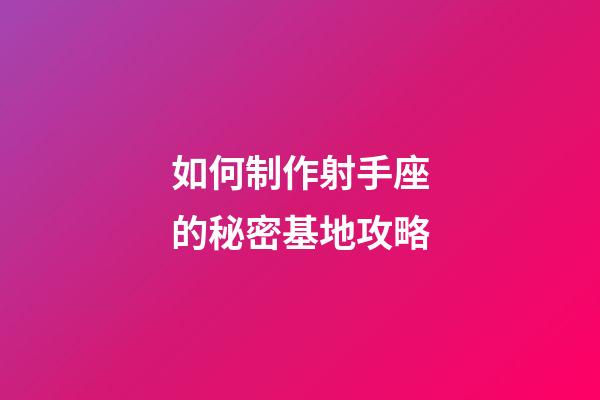 如何制作射手座的秘密基地攻略-第1張-星座運勢-玄機派