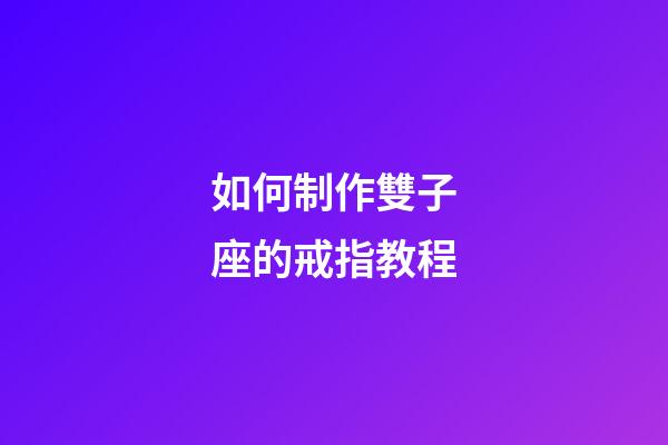 如何制作雙子座的戒指教程-第1張-星座運勢-玄機派