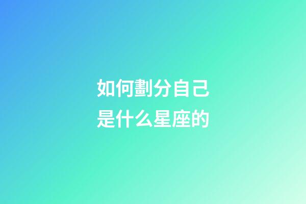 如何劃分自己是什么星座的-第1張-星座運勢-玄機派