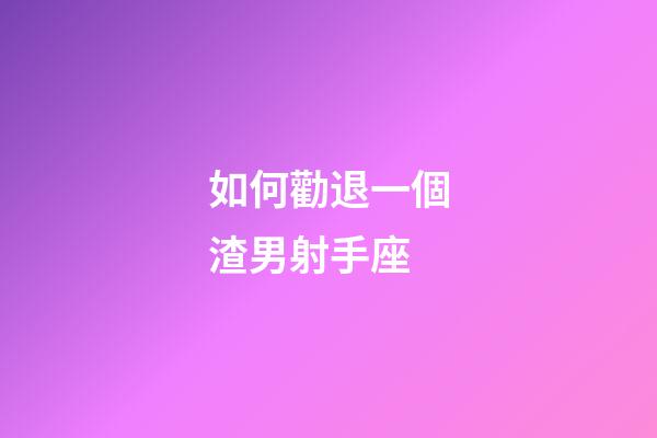 如何勸退一個渣男射手座-第1張-星座運勢-玄機(jī)派