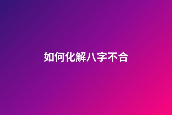 如何化解八字不合