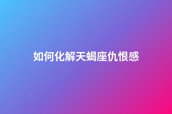 如何化解天蝎座仇恨感-第1張-星座運(yùn)勢(shì)-玄機(jī)派