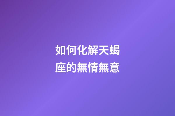 如何化解天蝎座的無情無意-第1張-星座運勢-玄機(jī)派