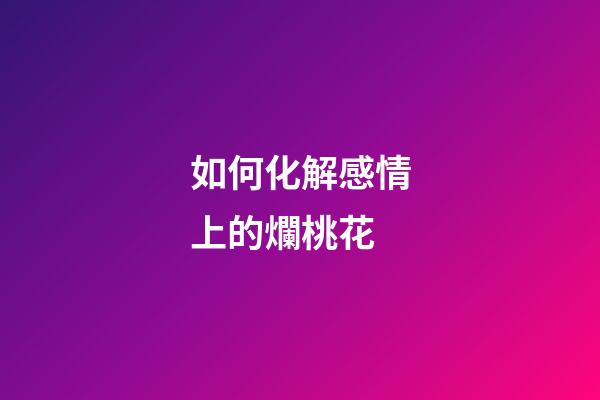 如何化解感情上的爛桃花