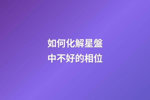 如何化解星盤中不好的相位-第1張-星座運勢-玄機派