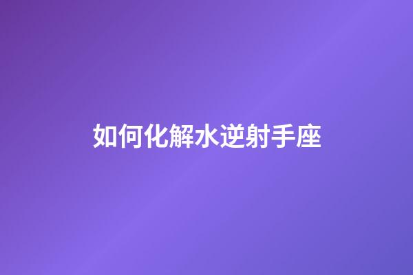 如何化解水逆射手座-第1張-星座運勢-玄機派