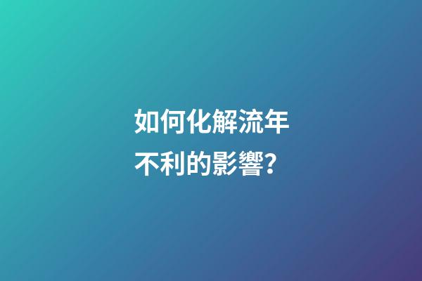 如何化解流年不利的影響？