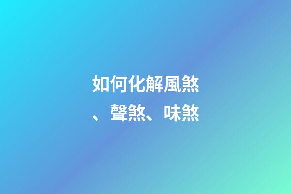 如何化解風煞、聲煞、味煞