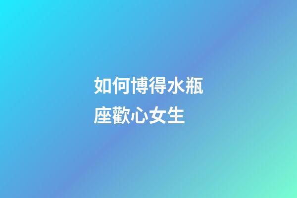 如何博得水瓶座歡心女生-第1張-星座運(yùn)勢(shì)-玄機(jī)派