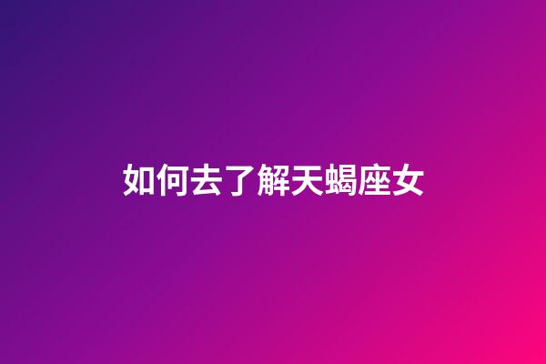 如何去了解天蝎座女-第1張-星座運勢-玄機派