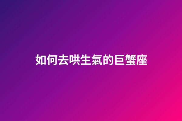 如何去哄生氣的巨蟹座-第1張-星座運勢-玄機派