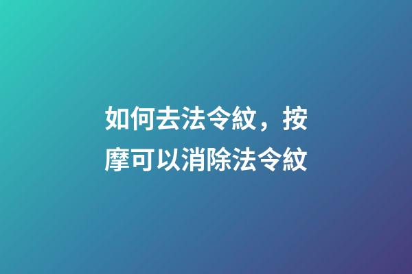 如何去法令紋，按摩可以消除法令紋-第1張-觀點(diǎn)-玄機(jī)派