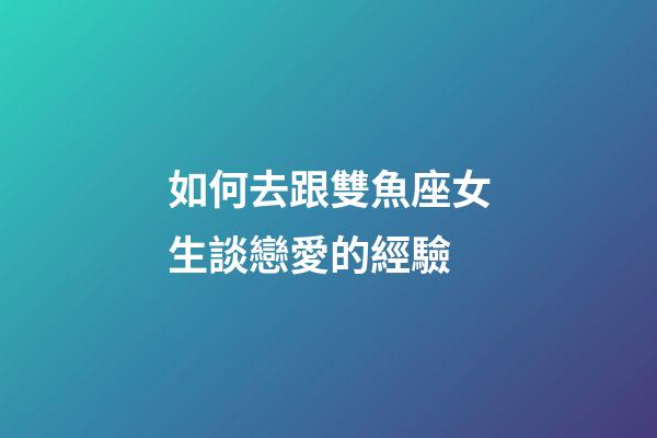如何去跟雙魚座女生談戀愛的經驗-第1張-星座運勢-玄機派