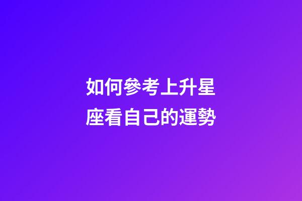 如何參考上升星座看自己的運勢-第1張-星座運勢-玄機派
