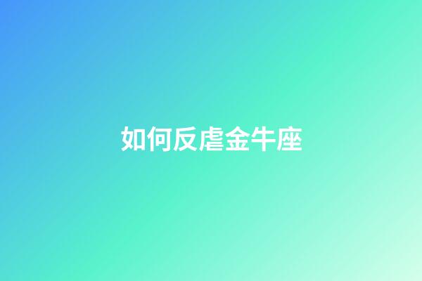 如何反虐金牛座-第1張-星座運勢-玄機派