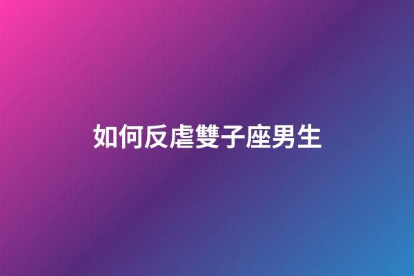 如何反虐雙子座男生-第1張-星座運勢-玄機派