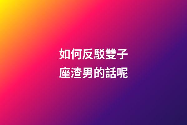 如何反駁雙子座渣男的話呢-第1張-星座運(yùn)勢(shì)-玄機(jī)派