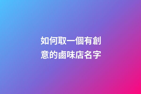 如何取一個有創意的鹵味店名字-第1張-店鋪起名-玄機派