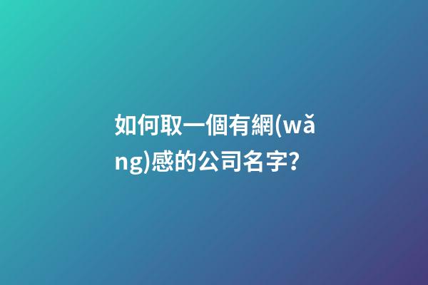 如何取一個有網(wǎng)感的公司名字？-第1張-公司起名-玄機派