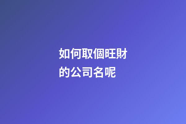 如何取個旺財的公司名呢