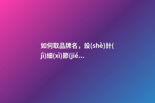 如何取品牌名，設(shè)計(jì)細(xì)節(jié)全解！-第1張-商標(biāo)起名-玄機(jī)派