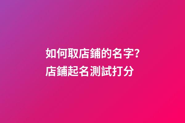 如何取店鋪的名字？店鋪起名測試打分-第1張-店鋪起名-玄機派