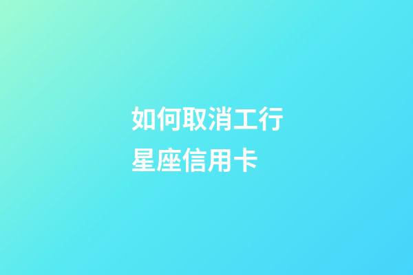 如何取消工行星座信用卡