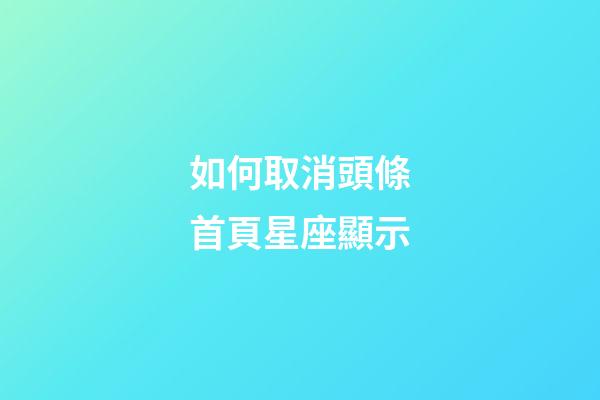 如何取消頭條首頁星座顯示-第1張-星座運勢-玄機派