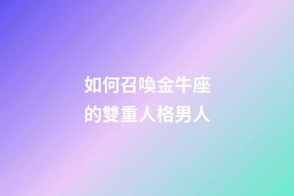 如何召喚金牛座的雙重人格男人