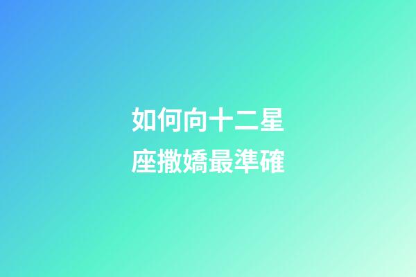 如何向十二星座撒嬌最準確-第1張-星座運勢-玄機派