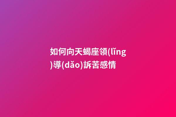 如何向天蝎座領(lǐng)導(dǎo)訴苦感情-第1張-星座運(yùn)勢(shì)-玄機(jī)派