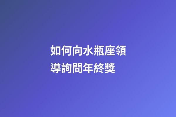 如何向水瓶座領導詢問年終獎-第1張-星座運勢-玄機派