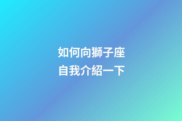 如何向獅子座自我介紹一下-第1張-星座運(yùn)勢-玄機(jī)派