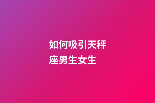 如何吸引天秤座男生女生-第1張-星座運勢-玄機派