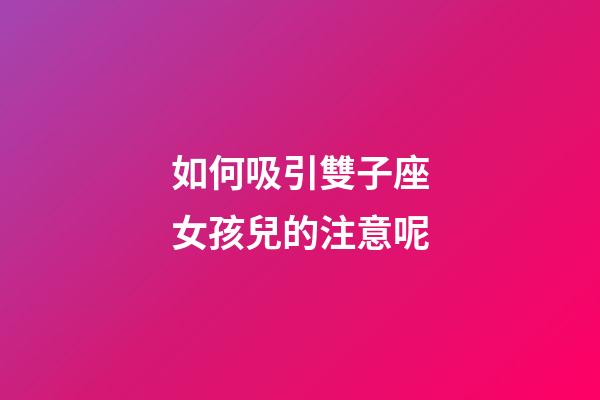 如何吸引雙子座女孩兒的注意呢-第1張-星座運(yùn)勢(shì)-玄機(jī)派