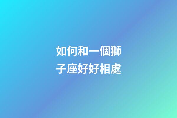 如何和一個獅子座好好相處-第1張-星座運勢-玄機派