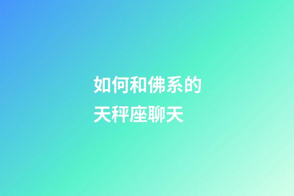 如何和佛系的天秤座聊天-第1張-星座運勢-玄機派