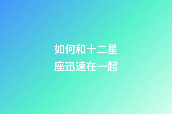 如何和十二星座迅速在一起-第1張-星座運勢-玄機派