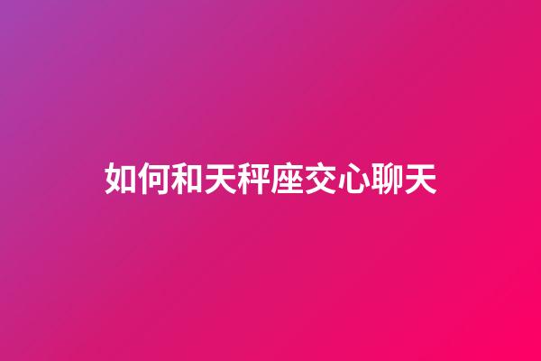 如何和天秤座交心聊天-第1張-星座運(yùn)勢(shì)-玄機(jī)派
